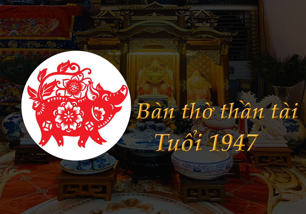 Bàn Thờ Thần Tài tuổi 1947